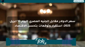 سعر الدولار مقابل الجنيه المصري اليوم 10 أبريل 2025: استقرار وتوقعات بتحسن الاقتصاد